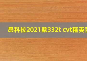 昂科拉2021款332t cvt精英型